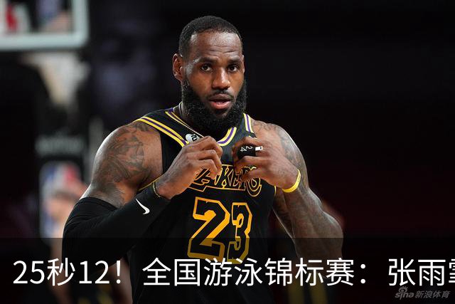 25秒12！全国游泳锦标赛：张雨霏50米蝶泳微弱优势夺冠