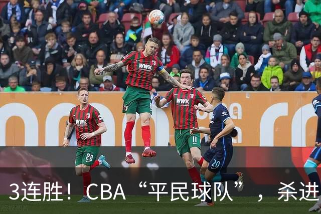 3连胜！CBA“平民球队”，杀进了积分榜第4，5名联盟弃将，起了大作用