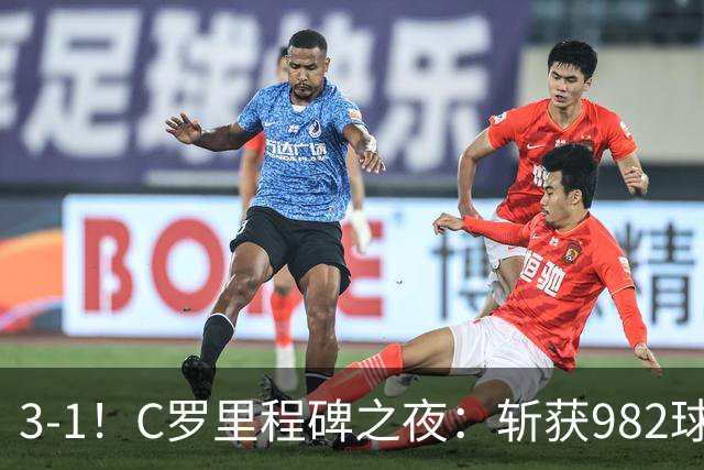 3-1！C罗里程碑之夜：斩获982球+率队连胜！获评8.1分，全场最佳