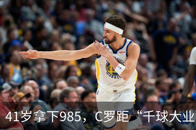 41岁拿下985，C罗距“千球大业”还差15球