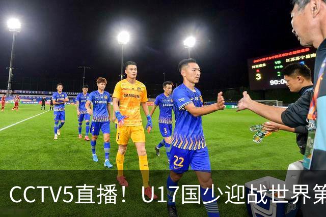 CCTV5直播！U17国少迎战世界第一，赵松源万项组“双核”，浮岛敏欲效仿佛得角