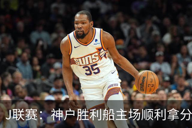 J联赛：神户胜利船主场顺利拿分！