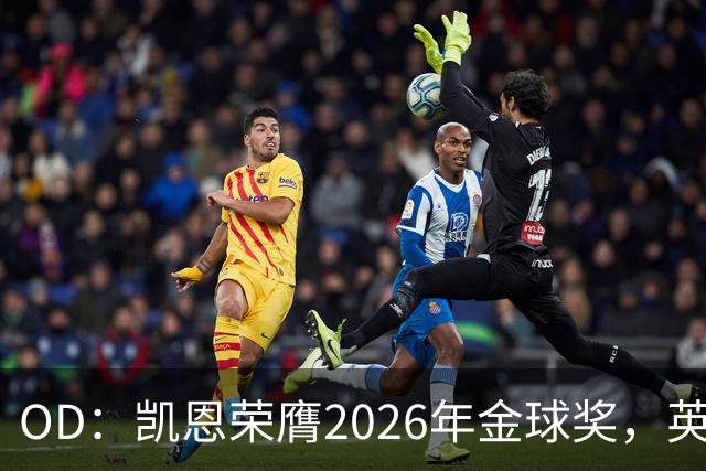 OD：凯恩荣膺2026年金球奖，英超官方发文祝贺